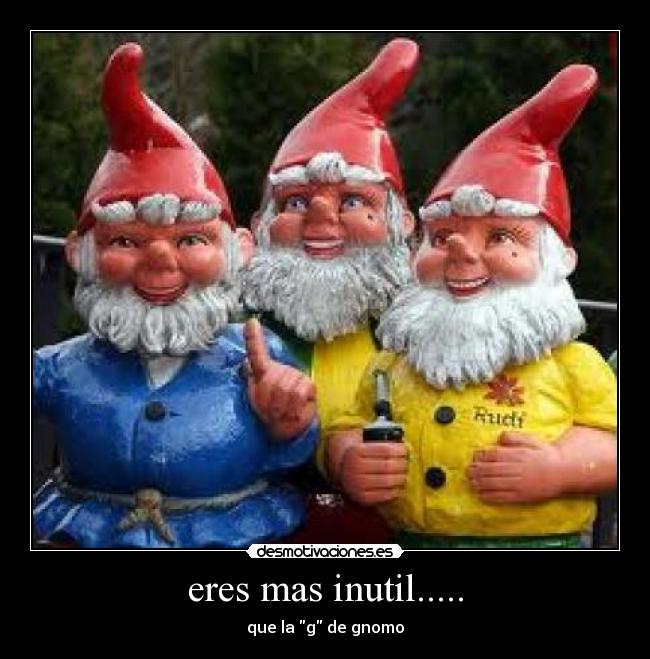 eres mas inutil..... -