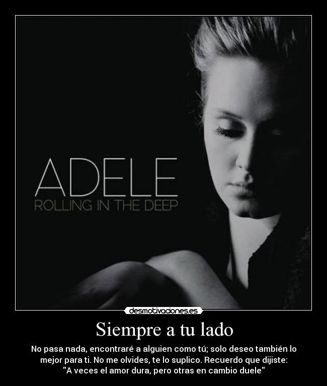 Siempre a tu lado - No pasa nada, encontraré a alguien como tú; solo deseo también lo
mejor para ti. No me olvides, te lo suplico. Recuerdo que dijiste:
A veces el amor dura, pero otras en cambio duele