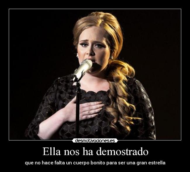 Ella nos ha demostrado - que no hace falta un cuerpo bonito para ser una gran estrella