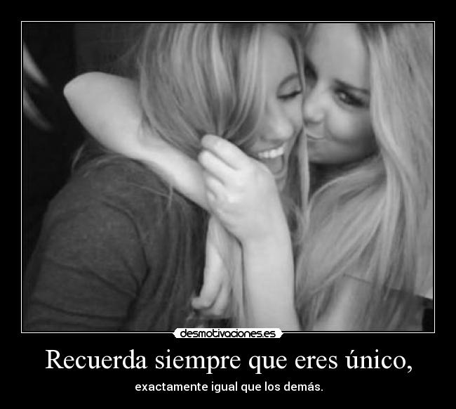 Recuerda siempre que eres único, - 