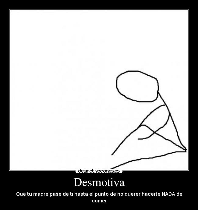 Desmotiva - Que tu madre pase de ti hasta el punto de no querer hacerte NADA de comer