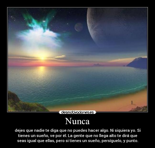 Nunca - dejes que nadie te diga que no puedes hacer algo. Ni siquiera yo. Si
tienes un sueño, ve por él. La gente que no llega alto te dirá que
seas igual que ellas, pero si tienes un sueño, persíguelo, y punto.