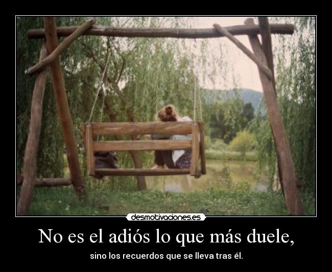 No es el adiós lo que más duele, - sino los recuerdos que se lleva tras él.