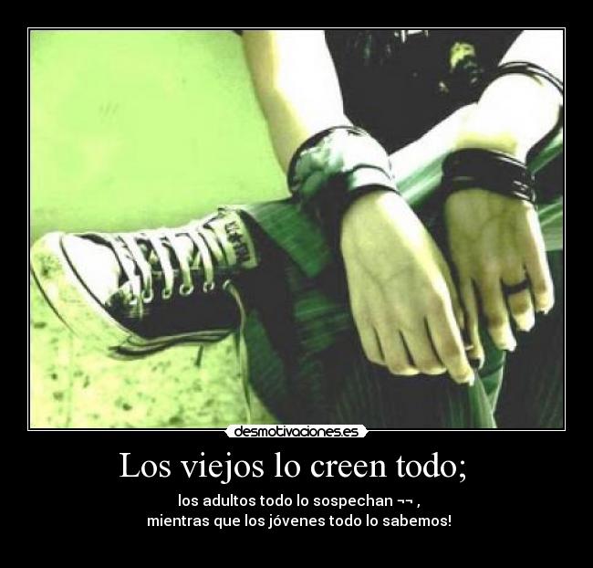 Los viejos lo creen todo; -