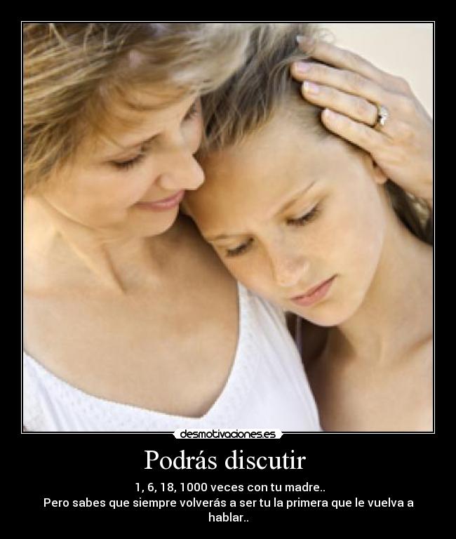 Podrás discutir - 1, 6, 18, 1000 veces con tu madre..
Pero sabes que siempre volverás a ser tu la primera que le vuelva a hablar..