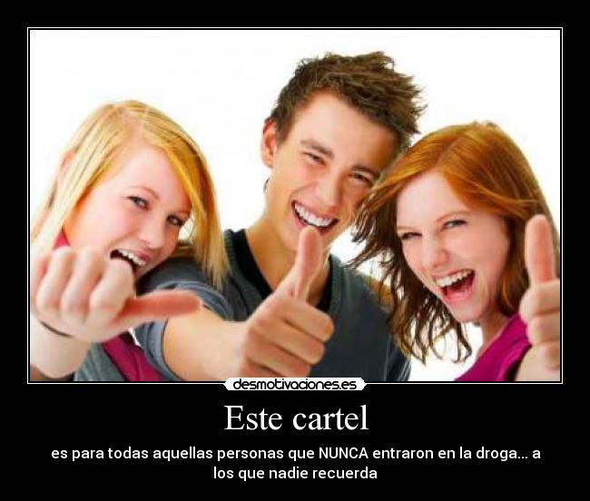 Este cartel - es para todas aquellas personas que NUNCA entraron en la droga... a
los que nadie recuerda