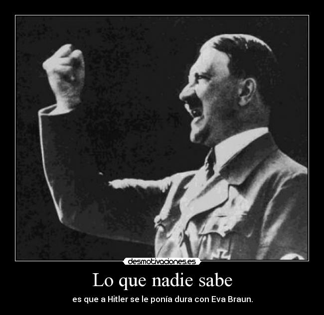 Lo que nadie sabe - es que a Hitler se le ponía dura con Eva Braun.