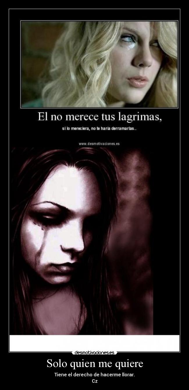 Solo quien me quiere - Tiene el derecho de hacerme llorar.
Cz