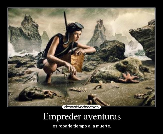 Empreder aventuras - es robarle tiempo a la muerte.
