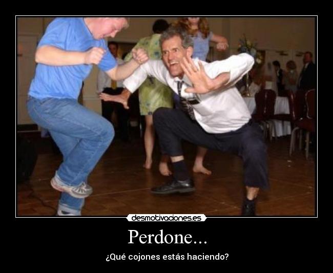 Perdone... - ¿Qué cojones estás haciendo?