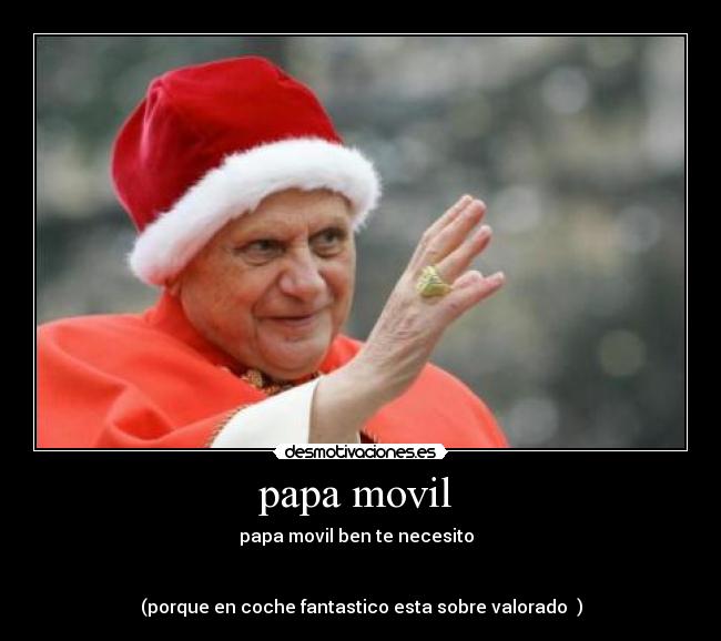 papa movil  - papa movil ben te necesito  


(porque en coche fantastico esta sobre valorado  )