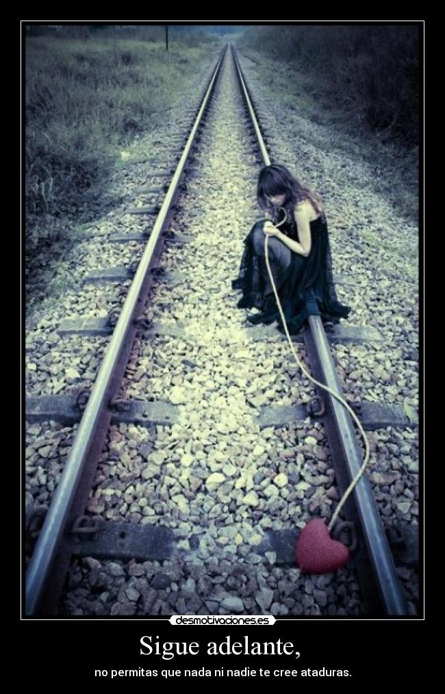 Sigue adelante,  - no permitas que nada ni nadie te cree ataduras.