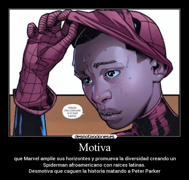 Motiva - que Marvel amplíe sus horizontes y promueva la diversidad creando un
Spiderman afroamericano con raíces latinas.
Desmotiva que caguen la historia matando a Peter Parker