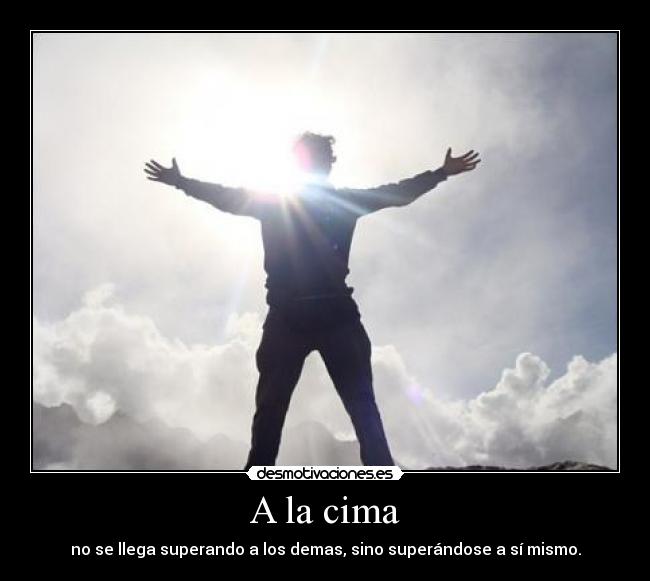 A la cima - no se llega superando a los demas, sino superándose a sí mismo.