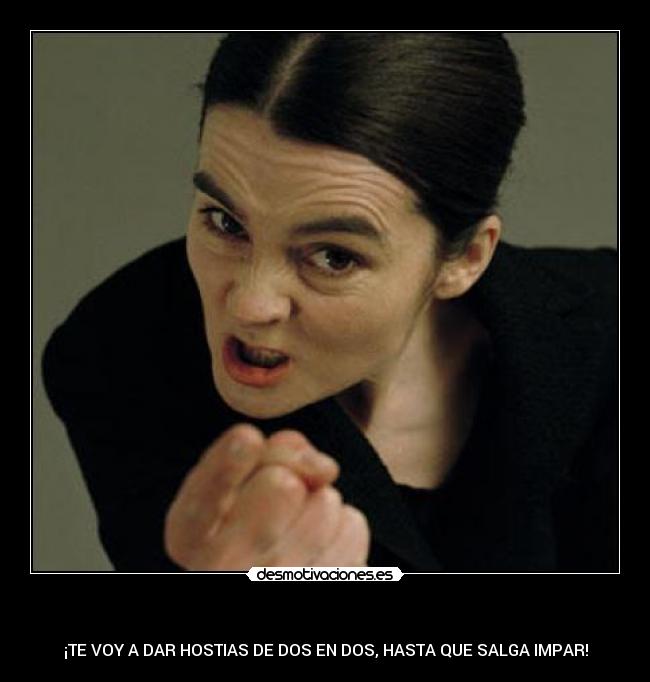    - ¡TE VOY A DAR HOSTIAS DE DOS EN DOS, HASTA QUE SALGA IMPAR!