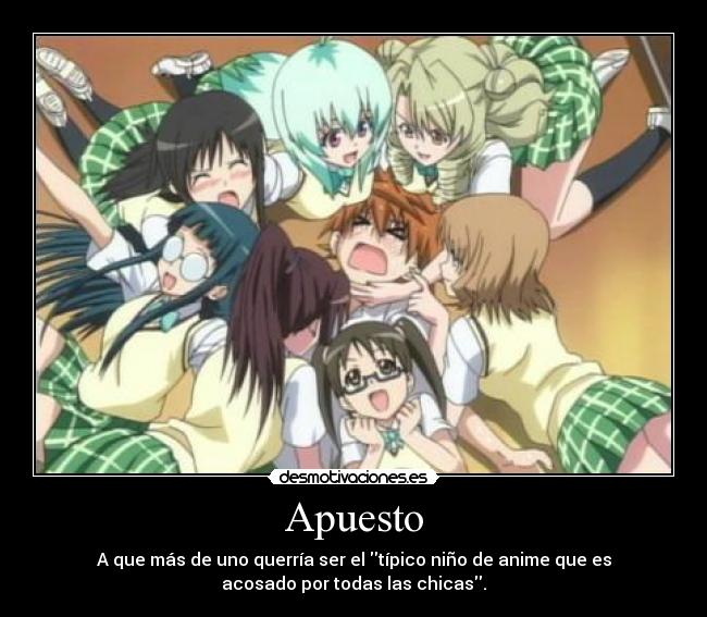 Apuesto - A que más de uno querría ser el típico niño de anime que es
acosado por todas las chicas.