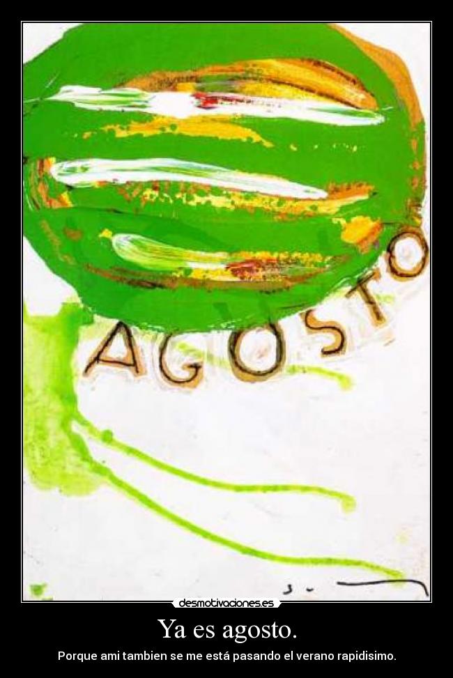 Ya es agosto. - Porque ami tambien se me está pasando el verano rapidisimo.