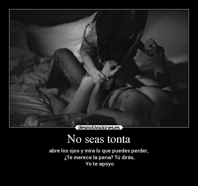 No seas tonta - abre los ojos y mira lo que puedes perder,
¿Te merece la pena? Tú dirás,
Yo te apoyo