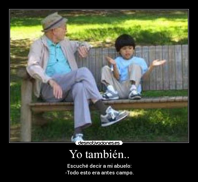 Yo también.. - Escuché decir a mi abuelo:
-Todo esto era antes campo.