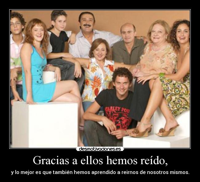 Gracias a ellos hemos reído, - y lo mejor es que también hemos aprendido a reirnos de nosotros mismos.