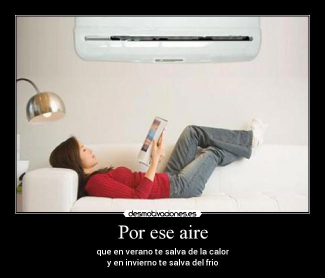 Por ese aire - que en verano te salva de la calor
y en invierno te salva del frio