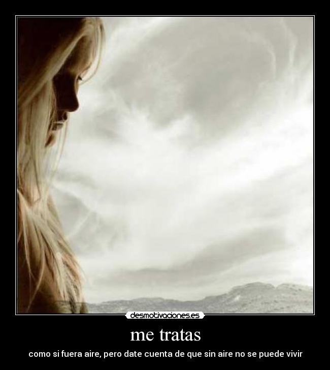 me tratas -