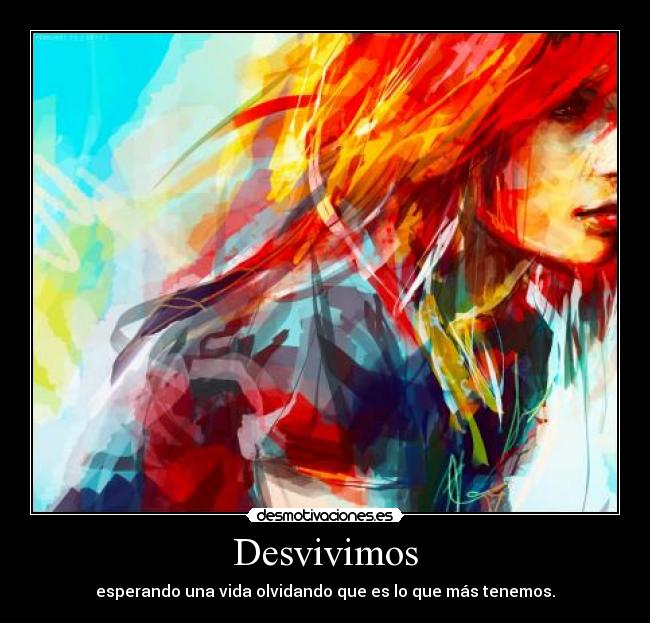 Desvivimos - esperando una vida olvidando que es lo que más tenemos.
