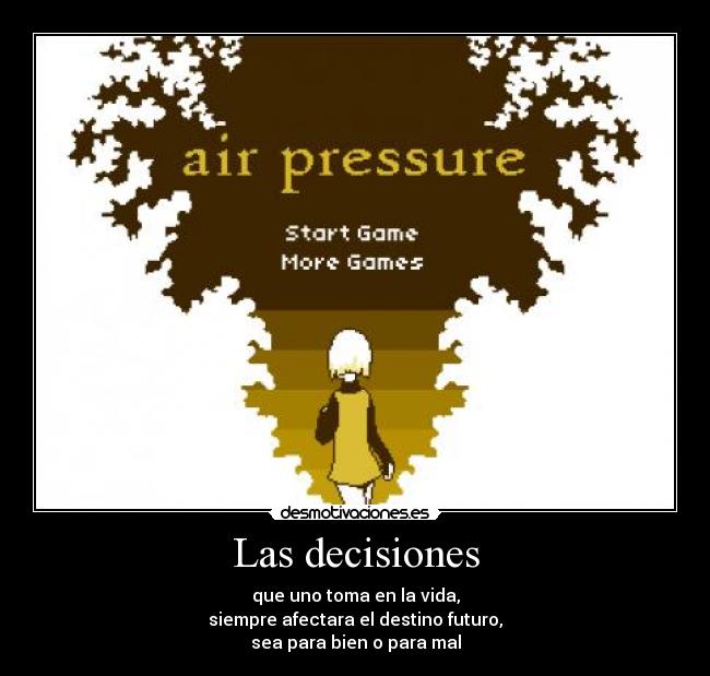 Las decisiones - que uno toma en la vida,
siempre afectara el destino futuro,
sea para bien o para mal