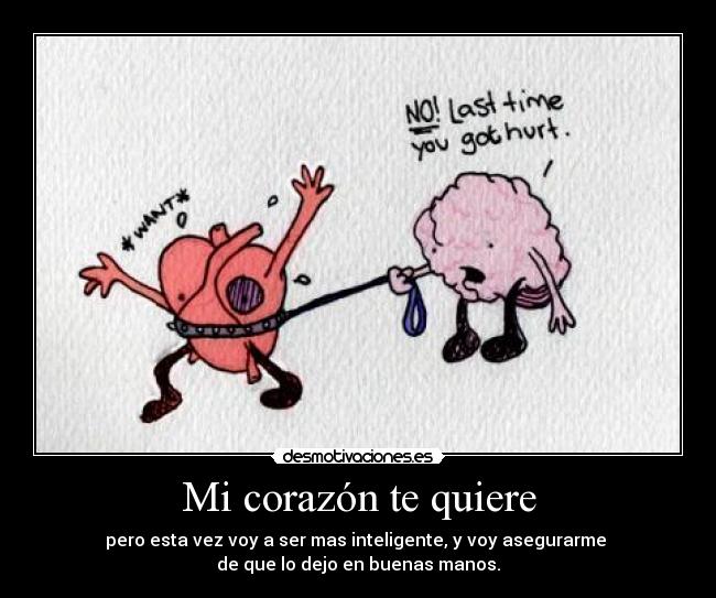 Mi corazón te quiere - pero esta vez voy a ser mas inteligente, y voy asegurarme 
de que lo dejo en buenas manos.