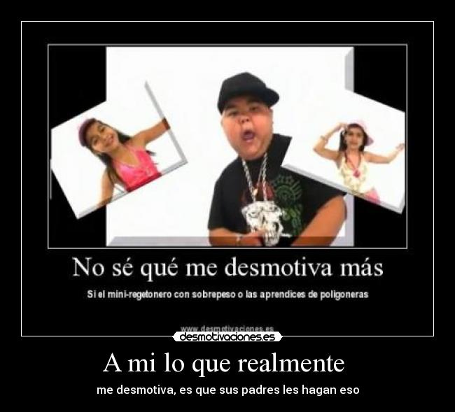 A mi lo que realmente - me desmotiva, es que sus padres les hagan eso