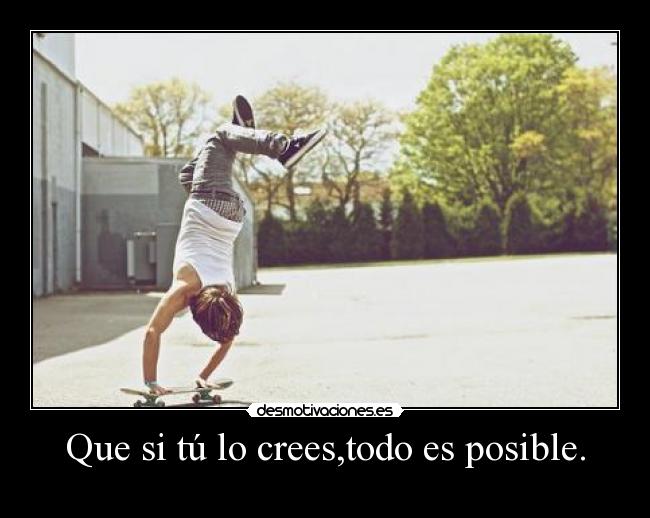 Que si tú lo crees,todo es posible. -