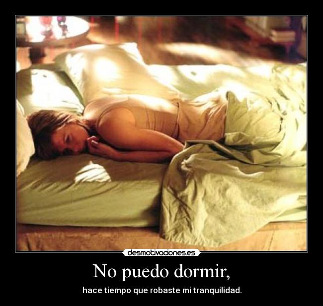 No puedo dormir, - hace tiempo que robaste mi tranquilidad.