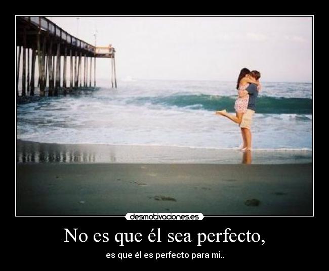 No es que él sea perfecto, - es que él es perfecto para mi..