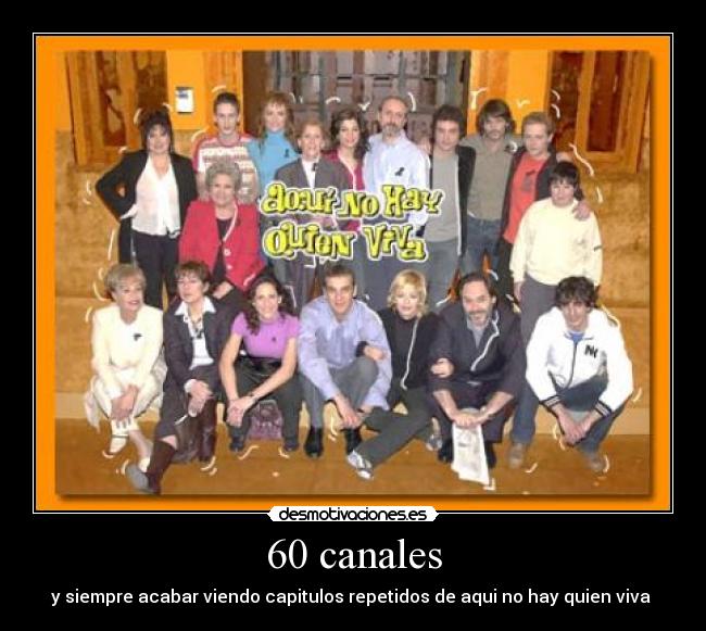 60 canales - y siempre acabar viendo capitulos repetidos de aqui no hay quien viva
