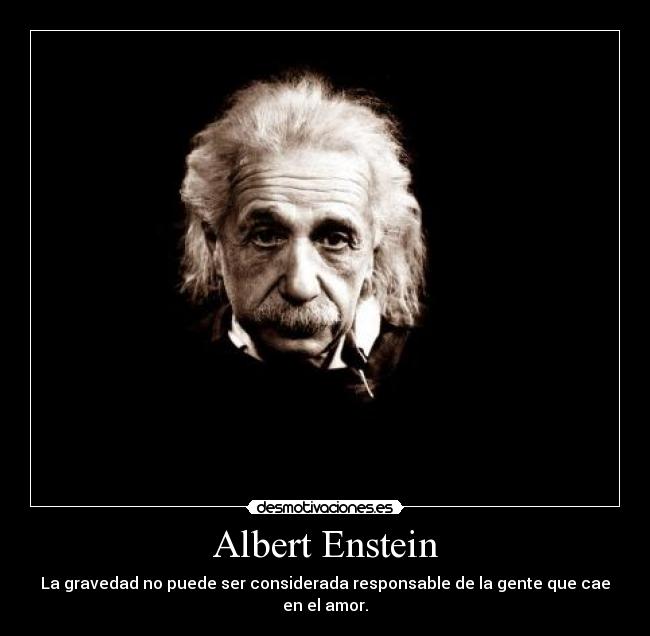 Albert Enstein - La gravedad no puede ser considerada responsable de la gente que cae en el amor.
