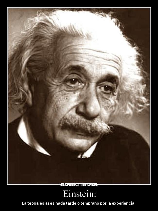 Einstein: - La teoría es asesinada tarde o temprano por la experiencia.