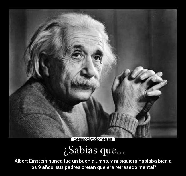 ¿Sabias que... - Albert Einstein nunca fue un buen alumno, y ni siquiera hablaba bien a
los 9 años, sus padres creían que era retrasado mental?