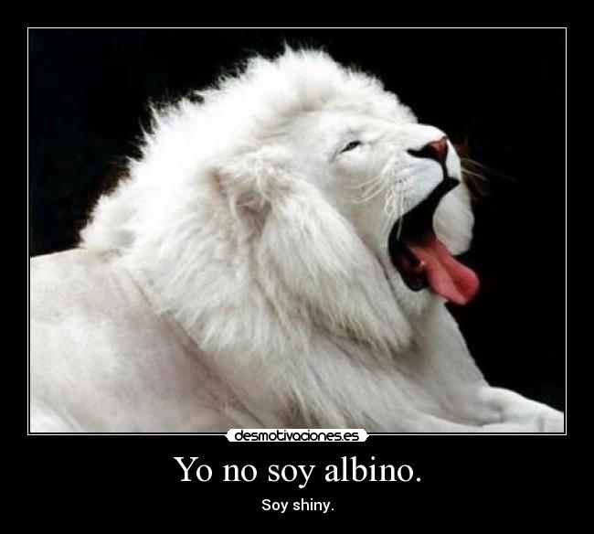 Yo no soy albino. - Soy shiny.