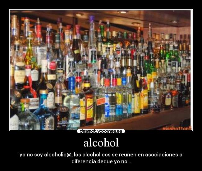 alcohol - yo no soy alcoholic@, los alcohólicos se reúnen en asociaciones a
diferencia deque yo no...