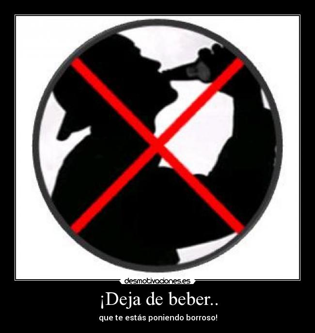 ¡Deja de beber.. -