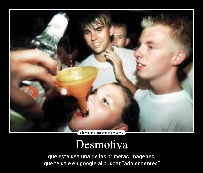 Desmotiva - que esta sea una de las primeras imágenes
que te sale en google al buscar adolescentes
