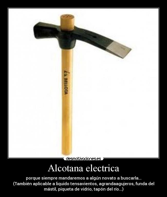Alcotana electrica - porque siempre mandaremos a algún novato a buscarla...
(También aplicable a liquido tensavientos, agrandaagujeros, funda del
mástil, piqueta de vidrio, tapón del río...)
