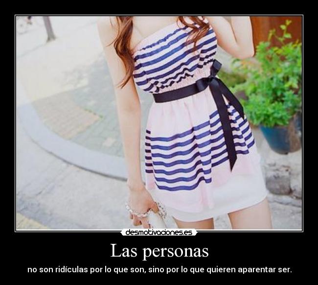Las personas - no son ridículas por lo que son, sino por lo que quieren aparentar ser.