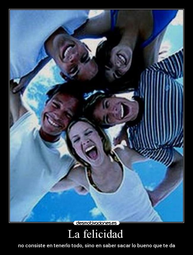La felicidad - no consiste en tenerlo todo, sino en saber sacar lo bueno que te da