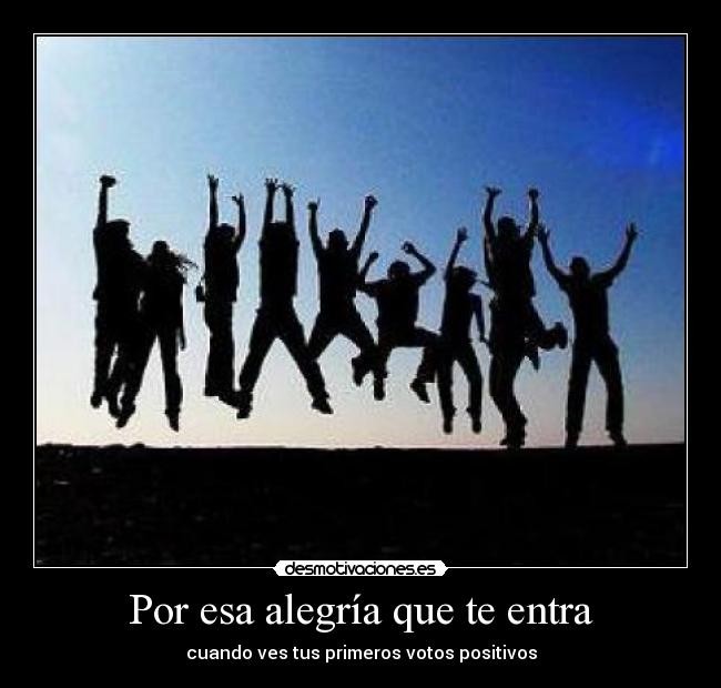 Por esa alegría que te entra - cuando ves tus primeros votos positivos