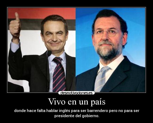 Vivo en un país - donde hace falta hablar inglés para ser barrendero pero no para ser
presidente del gobierno.