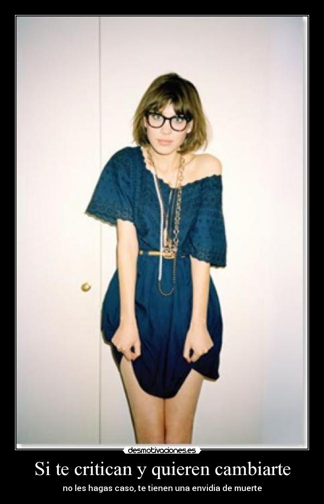 Si te critican y quieren cambiarte - no les hagas caso, te tienen una envidia de muerte