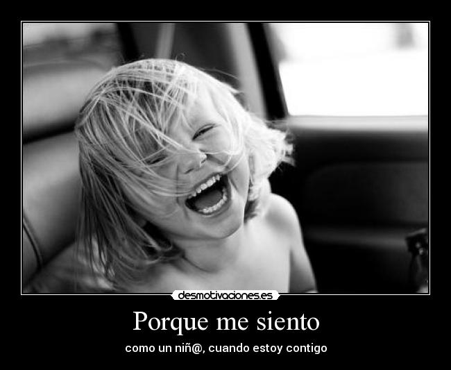 Porque me siento - como un niñ@, cuando estoy contigo