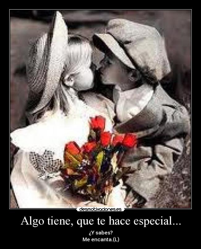 Algo tiene, que te hace especial... - ¿Y sabes?
Me encanta.(L)