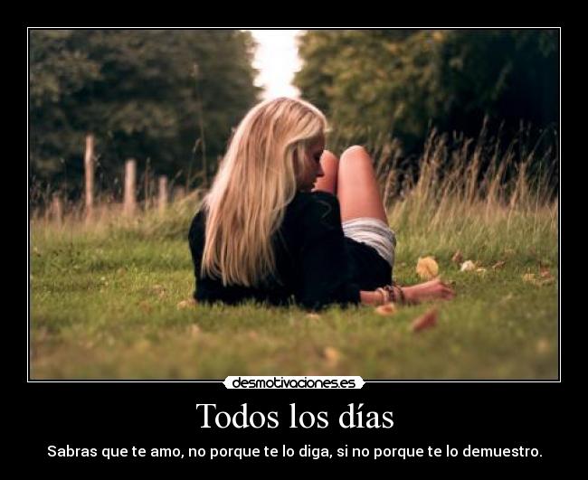Todos los días - Sabras que te amo, no porque te lo diga, si no porque te lo demuestro.